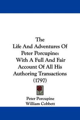 Cover image for The Life and Adventures of Peter Porcupine: With a Full and Fair Account of All His Authoring Transactions (1797)