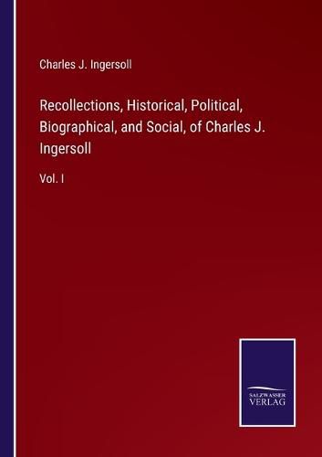Cover image for Recollections, Historical, Political, Biographical, and Social, of Charles J. Ingersoll: Vol. I
