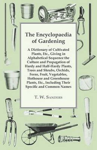 The Encyclopaedia of Gardening - A Dictionary of Cultivated Plants, Giving in Alphabetical Sequence the Culture and Propagation of Hardy and Half-Hardy Plants, Trees and Shrubs, Fruit and Vegetables, Including Their Specific and Common Names