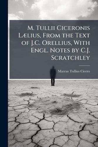 Cover image for M. Tullii Ciceronis Llius, from the Text of J.C. Orellius, with Engl. Notes by C.J. Scratchley