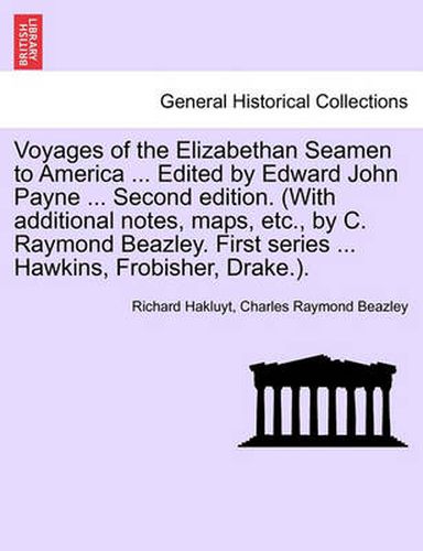 Cover image for Voyages of the Elizabethan Seamen to America ... Edited by Edward John Payne ... Second Edition. (with Additional Notes, Maps, Etc., by C. Raymond Beazley. First Series ... Hawkins, Frobisher, Drake.).