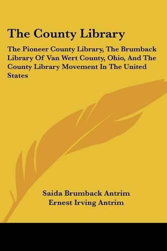 Cover image for The County Library: The Pioneer County Library, the Brumback Library of Van Wert County, Ohio, and the County Library Movement in the United States