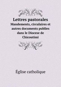 Cover image for Lettres pastorales Mandements, circulaires et autres documents publies dans le Diocese de Chicoutimi