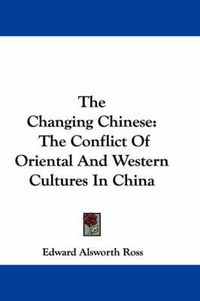 Cover image for The Changing Chinese: The Conflict of Oriental and Western Cultures in China