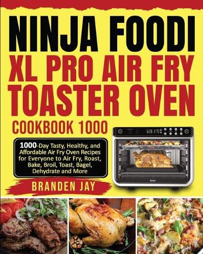 Ninja Foodi XL Pro Air Fry Toaster Oven Cookbook 1000: 1000-Day Tasty, Healthy, and Affordable Air Fry Oven Recipes for Everyone to Air Fry, Roast, Bake, Broil, Toast, Bagel, Dehydrate and More