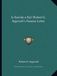 Cover image for Is Suicide a Sin? Robert G. Ingersoll's Famous Letter
