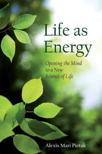 Cover image for Life As Energy: Opening the Mind to a New Science of Life