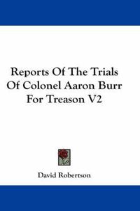 Cover image for Reports of the Trials of Colonel Aaron Burr for Treason V2