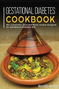 Cover image for Gestational Diabetes Cookbook: 40+ Casseroles, Stew and Roast recipes designed for Gestational Diabetes diet