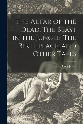 Cover image for The Altar of the Dead, The Beast in the Jungle, The Birthplace, and Other Tales