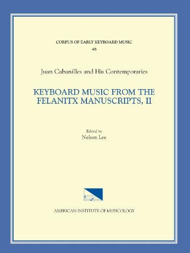 Cekm 48 Juan Cabanilles and His Contemporaries, Keyboard Music from the Felanitx Manuscripts, II, Edited by Nelson Lee. Vol. II Versets, Nos. 163-286, Volume 48