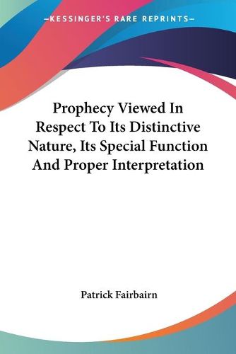 Cover image for Prophecy Viewed in Respect to Its Distinctive Nature, Its Special Function and Proper Interpretation