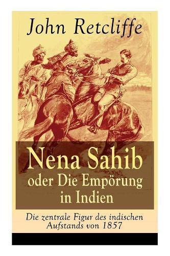 Cover image for Nena Sahib oder Die Empoerung in Indien - Die zentrale Figur des indischen Aufstands von 1857: Historisch-politischer Roman: Die Eroberung von Kanpur