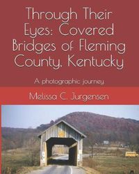 Cover image for Through Their Eyes: Covered Bridges of Fleming County, Kentucky