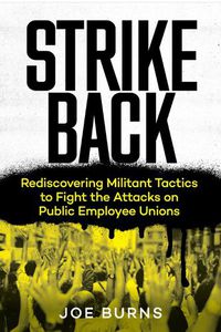 Cover image for Strike Back: Rediscovering Militant Tactics to Fight the Attacks on Public Employee Unions