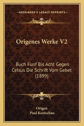 Origenes Werke V2: Buch Funf Bis Acht Gegen Celsus Die Schrift Vom Gebet (1899)