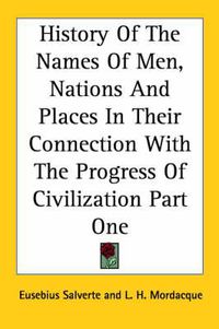 Cover image for History Of The Names Of Men, Nations And Places In Their Connection With The Progress Of Civilization Part One