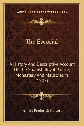 Cover image for The Escorial: A History and Descriptive Account of the Spanish Royal Palace, Monastery and Mausoleum (1907)