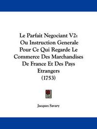 Cover image for Le Parfait Negociant V2: Ou Instruction Generale Pour Ce Qui Regarde Le Commerce Des Marchandises De France Et Des Pays Etrangers (1753)