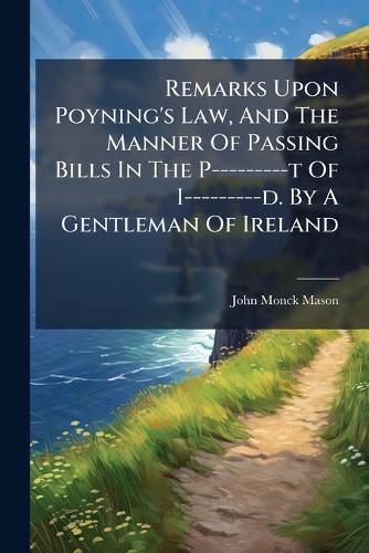 Cover image for Remarks Upon Poyning's Law, And The Manner Of Passing Bills In The P---------t Of I---------d. By A Gentleman Of Ireland