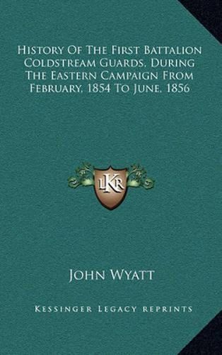 History of the First Battalion Coldstream Guards, During the Eastern Campaign from February, 1854 to June, 1856