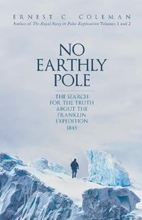 Cover image for No Earthly Pole: The Search for the Truth about the Franklin Expedition 1845