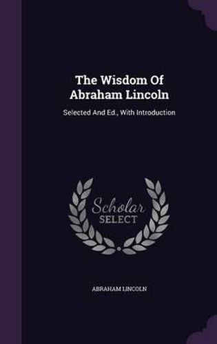 Cover image for The Wisdom of Abraham Lincoln: Selected and Ed., with Introduction