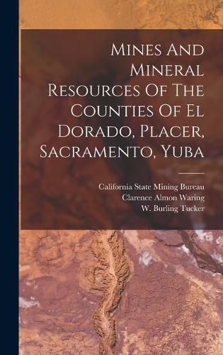Cover image for Mines And Mineral Resources Of The Counties Of El Dorado, Placer, Sacramento, Yuba