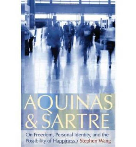 Cover image for Aquinas and Sartre: On Freedom, Personal Identity, and the Possibility of Happiness