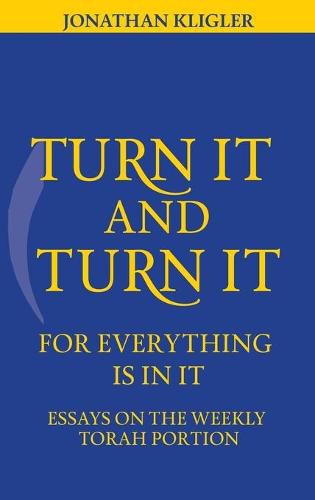 Cover image for Turn It and Turn It for Everything Is in It: Essays on the Weekly Torah Portion