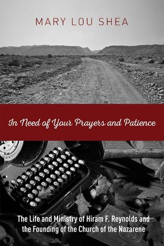 In Need of Your Prayers and Patience: The Life and Ministry of Hiram F. Reynolds and the Founding of the Church of the Nazarene