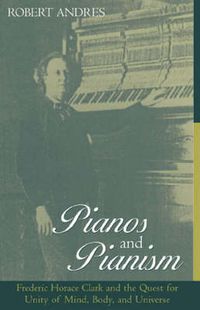 Cover image for Pianos and Pianism: Frederic Horace Clark and the Quest for Unity of Mind, Body, and Universe