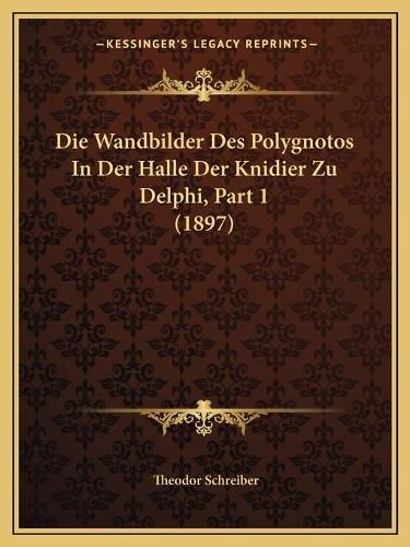 Cover image for Die Wandbilder Des Polygnotos in Der Halle Der Knidier Zu Delphi, Part 1 (1897)