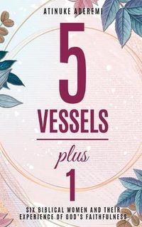Cover image for 5 Vessels Plus 1: Six Biblical Women and their Experience of God's Faithfulness