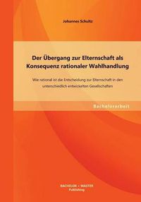 Cover image for Der UEbergang zur Elternschaft als Konsequenz rationaler Wahlhandlung: Wie rational ist die Entscheidung zur Elternschaft in den unterschiedlich entwickelten Gesellschaften