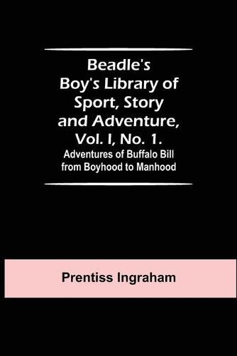 Cover image for Beadle's Boy's Library of Sport, Story and Adventure, Vol. I, No. 1. Adventures of Buffalo Bill from Boyhood to Manhood