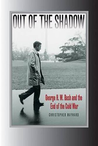 Out of the Shadow: George H. W. Bush and the End of the Cold War