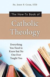 Cover image for The How-To Book of Catholic Theology: Everything You Need to Know But No One Ever Taught You