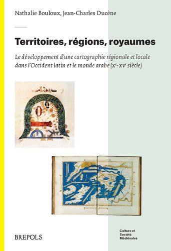 Cover image for Territoires, Regions, Royaumes: Le Developpement d'Une Cartographie Locale Et Regionale Dans l'Occident Latin Et Le Monde Arabe (Xe-Xve Siecle)