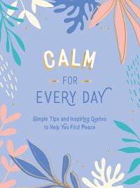 Cover image for Calm for Every Day: Simple Tips and Inspiring Quotes to Help You Find Peace