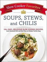 Cover image for Slow Cooker Favorites Soups, Stews, and Chilis: 150+ Easy, Delicious Slow Cooker Recipes, from Cincinnati Chili and Beef Stew to Chicken Tortilla Soup