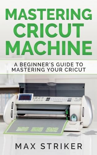 Cover image for Mastering Cricut Machine: A Beginner's Guide to Mastering Your Cricut