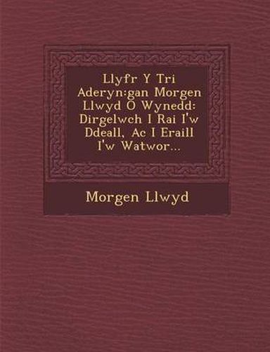 Cover image for Llyfr y Tri Aderyn: Gan Morgen Llwyd O Wynedd: Dirgelwch I Rai I'w Ddeall, AC I Eraill I'w Watwor...