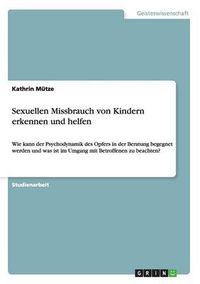 Cover image for Sexuellen Missbrauch von Kindern erkennen und helfen: Wie kann der Psychodynamik des Opfers in der Beratung begegnet werden und was ist im Umgang mit Betroffenen zu beachten?