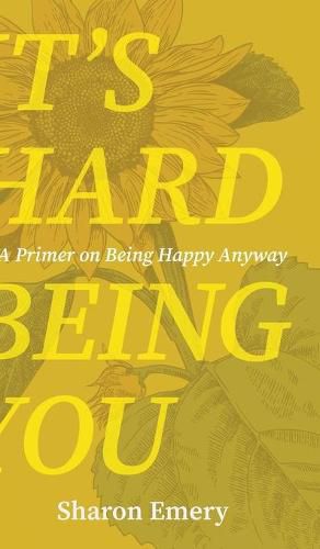 Cover image for It's Hard Being You: A Primer on Being Happy Anyway