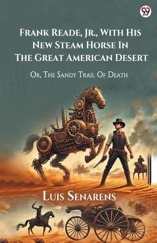 Cover image for Frank Reade, Jr., With His New Steam Horse In The Great American Desert Or, The Sandy Trail Of Death