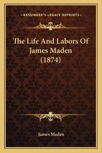 Cover image for The Life and Labors of James Maden (1874)