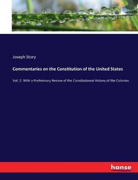 Cover image for Commentaries on the Constitution of the United States: Vol. 2: With a Preliminary Review of the Constitutional History of the Colonies