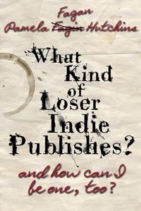 Cover image for What Kind of Loser Indie Publishes, and How Can I Be One, Too?