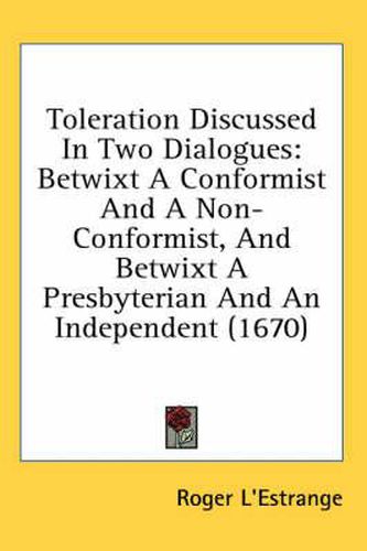 Cover image for Toleration Discussed in Two Dialogues: Betwixt a Conformist and a Non-Conformist, and Betwixt a Presbyterian and an Independent (1670)